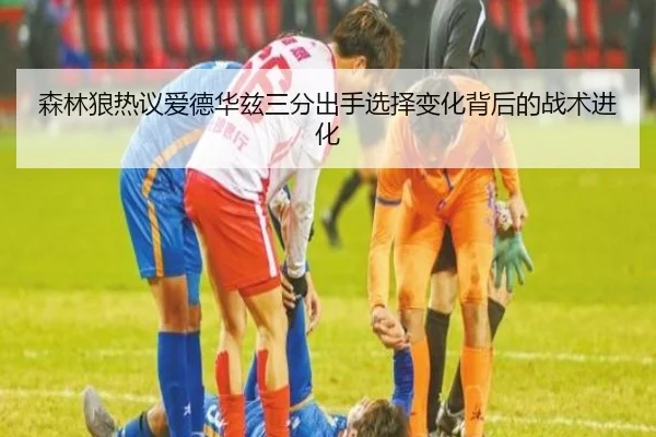 森林狼热议爱德华兹三分出手选择变化背后的战术进化