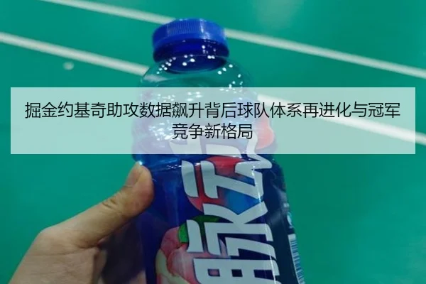 掘金约基奇助攻数据飙升背后球队体系再进化与冠军竞争新格局