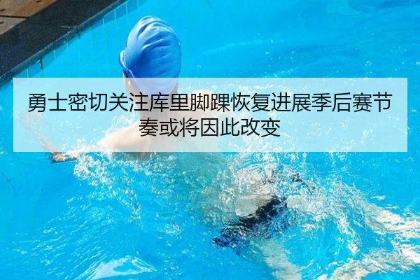 勇士密切关注库里脚踝恢复进展季后赛节奏或将因此改变