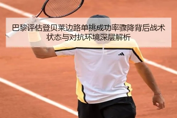 巴黎评估登贝莱边路单挑成功率骤降背后战术状态与对抗环境深层解析