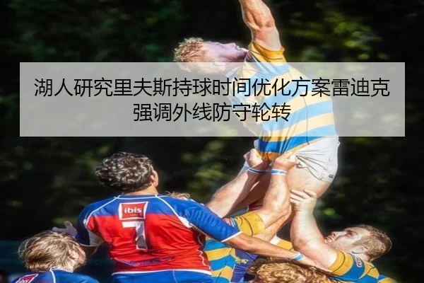 湖人研究里夫斯持球时间优化方案雷迪克强调外线防守轮转