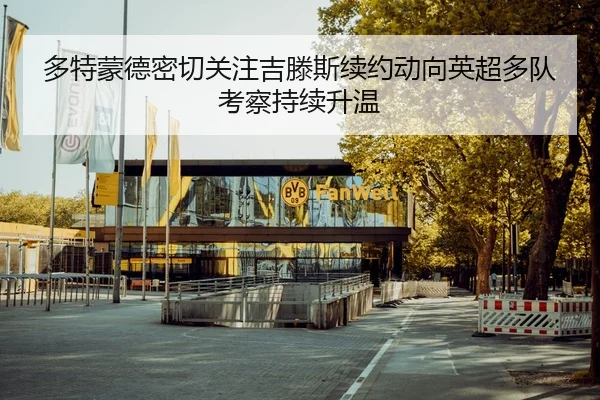 多特蒙德密切关注吉滕斯续约动向英超多队考察持续升温