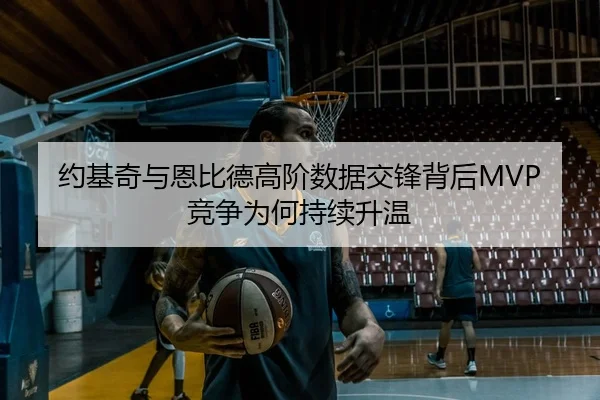 约基奇与恩比德高阶数据交锋背后MVP竞争为何持续升温