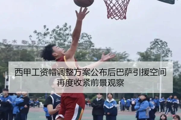 西甲工资帽调整方案公布后巴萨引援空间再度收紧前景观察